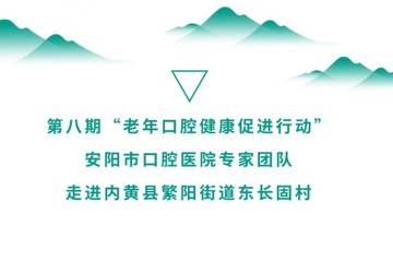 【安阳市口腔医院】第八期“老年口腔健康促进行动”走进内黄县繁阳街道东长固村