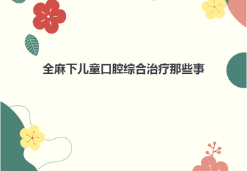【口腔科普】全麻下儿童口腔综合治疗那些事